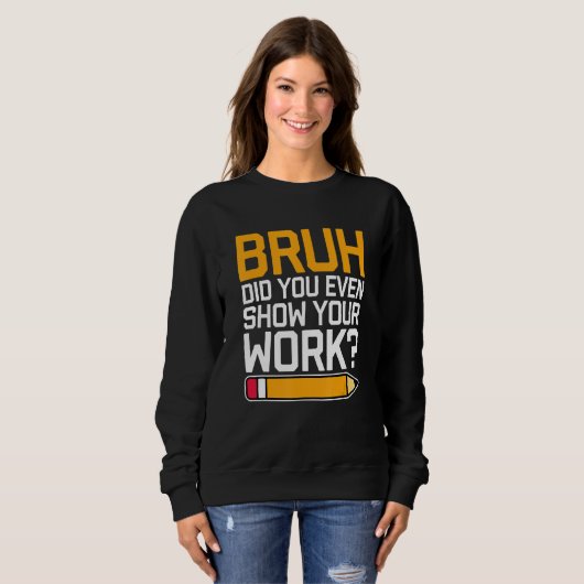 Bruh Did You Even Show Your Work - Cool Funny Math Sweatshirt (Vorne ganz)