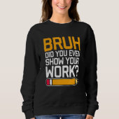Bruh Did You Even Show Your Work - Cool Funny Math Sweatshirt (Vorderseite)