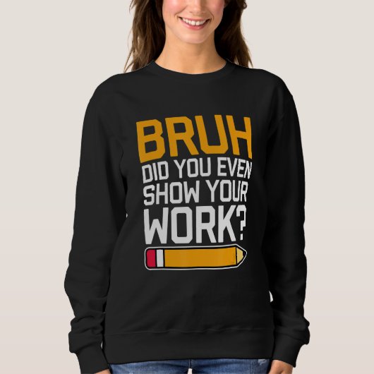 Bruh Did You Even Show Your Work - Cool Funny Math Sweatshirt (Vorderseite)
