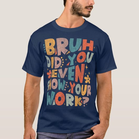 Bruh Did You Even Show Your Work Funny Math T-Shirt (Vorderseite)