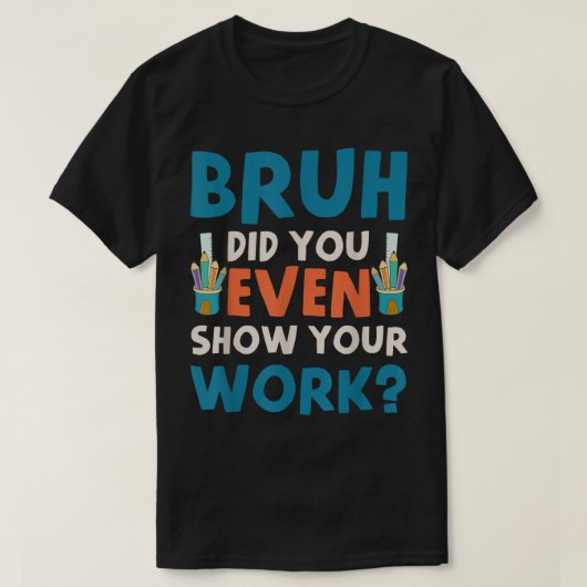 Bruh Did You Even Show Your Work Funny Math T-Shirt (Design vorne)