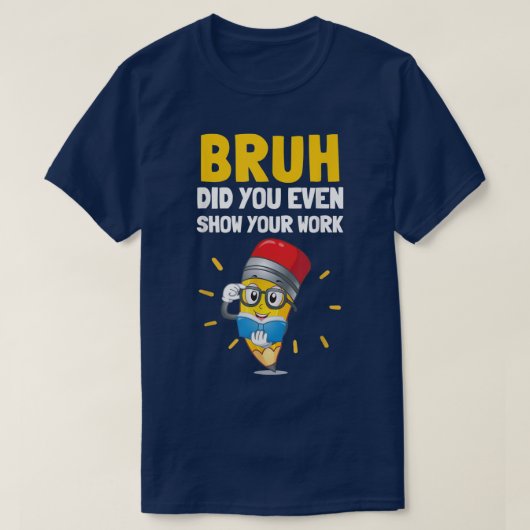 Bruh Did You Even Show Your Work Funny Math T-Shirt (Design vorne)