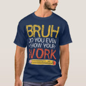 Bruh Did You Even Show Your Work Funny Math T-Shirt (Vorderseite)