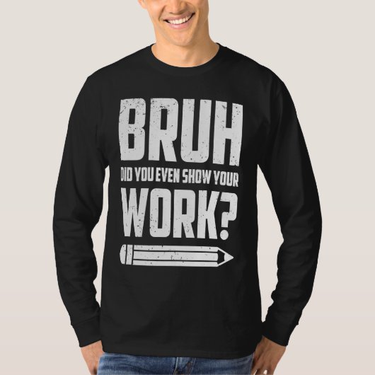 Bruh Did You Even Show Your Work Humorous Math Te T-Shirt (Vorderseite)