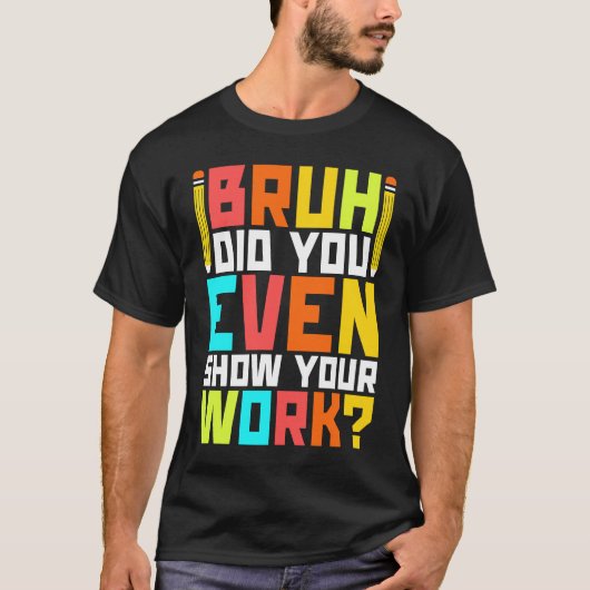 Bruh did you even show your work  math teacher  3 T-Shirt (Vorderseite)