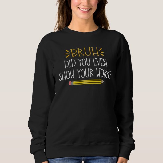Bruh Did You Even Show Your Work Math Teacher Sweatshirt (Vorderseite)