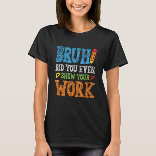 Bruh Did You Even Show Your Work  Math Teacher T-Shirt (Vorderseite)