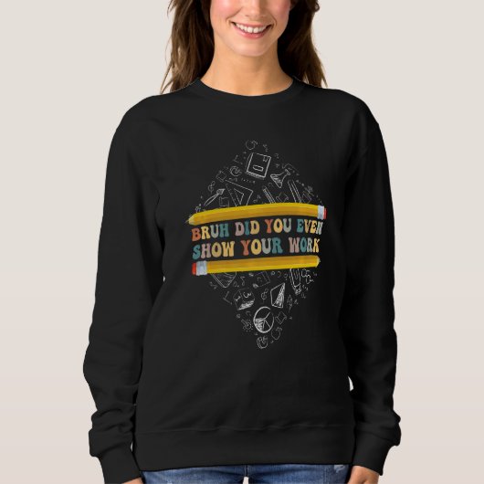 Bruh Did You Even Show Your Work School Math Teach Sweatshirt (Vorderseite)