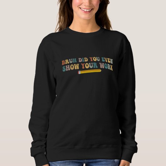 Bruh Did You Even Show Your Work School Math Teach Sweatshirt (Vorderseite)