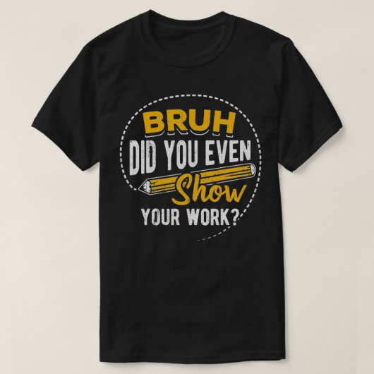 Bruh did you even show your work student sarcasm T-Shirt (Design vorne)