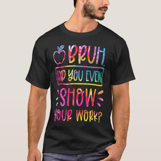 Bruh Did You Even Show Your Work Teacher Humorous T-Shirt (Vorderseite)