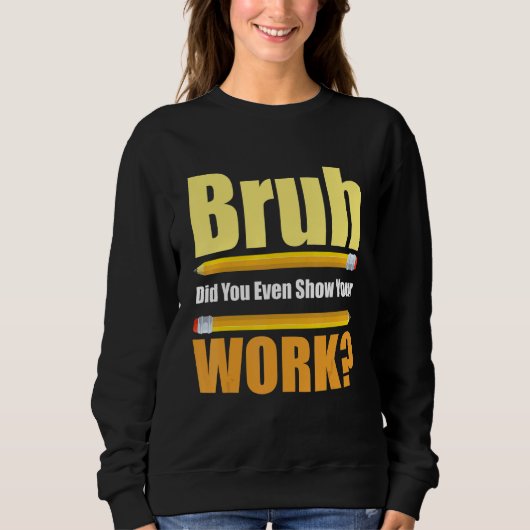 Bruh Did You Even Show Your Work Test Day Teacher Sweatshirt (Vorderseite)