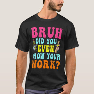 Bruh haben Sie sogar zeigen, Ihre Arbeit humorvoll T-Shirt