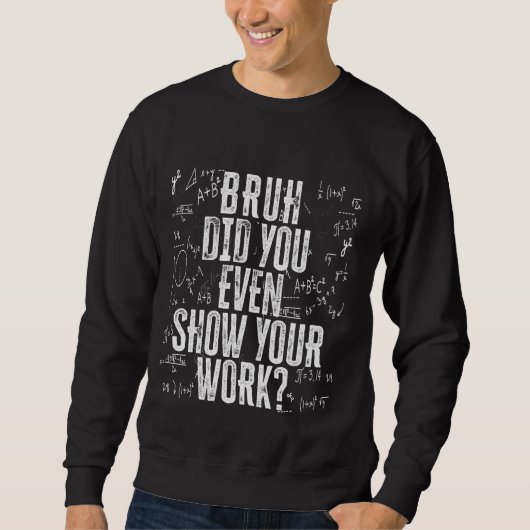 Bruh hat dir sogar deine Arbeit zeigen Funny Mathe Sweatshirt (Vorderseite)