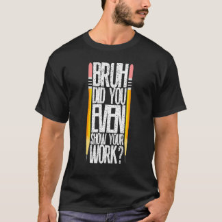 Bruh hat Ihnen sogar gezeigt, wie Sie Ihren Arbeit T-Shirt