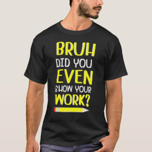 Bruh hat Ihnen sogar Ihre Arbeit Humorvollen Mathe T-Shirt