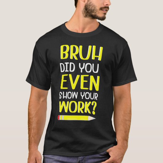 Bruh hat Ihnen sogar Ihre Arbeit Humorvollen Mathe T-Shirt (Vorderseite)