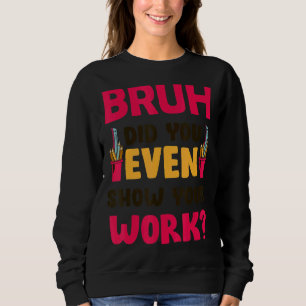 Bruh hat sogar Ihren Mathematiklehrer gezeigt Sweatshirt