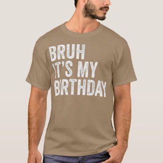 Bruh its My Birthday Funny Sarcastic T-Shirt