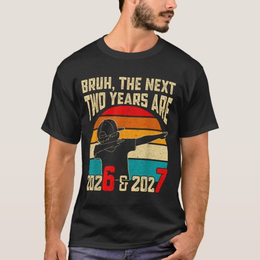 Bruh, The Next Two Years Are 2026 & 2027 Funny T-Shirt (Vorderseite)