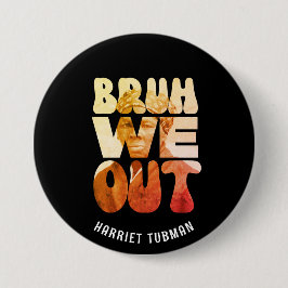 BRUH WE OUT Teachers Juneteenth Harriet Tubman Button