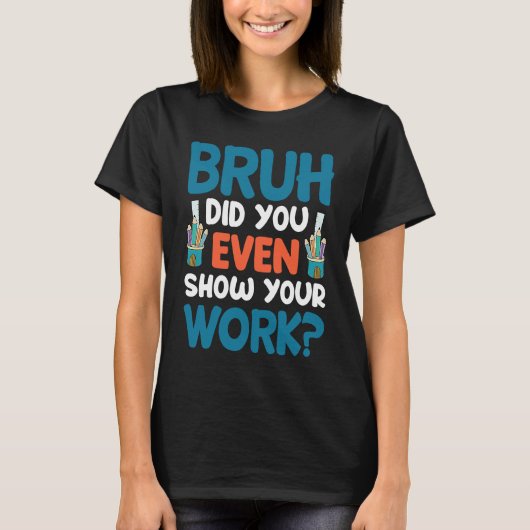 Brush Did You Even Show Your Work Teacher Life T-Shirt (Vorderseite)