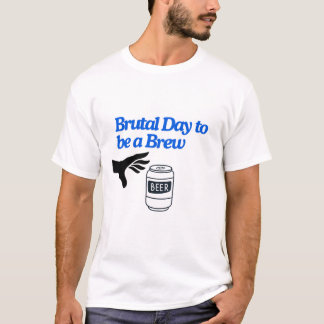 Brutal Day to be Brew T-Shirt