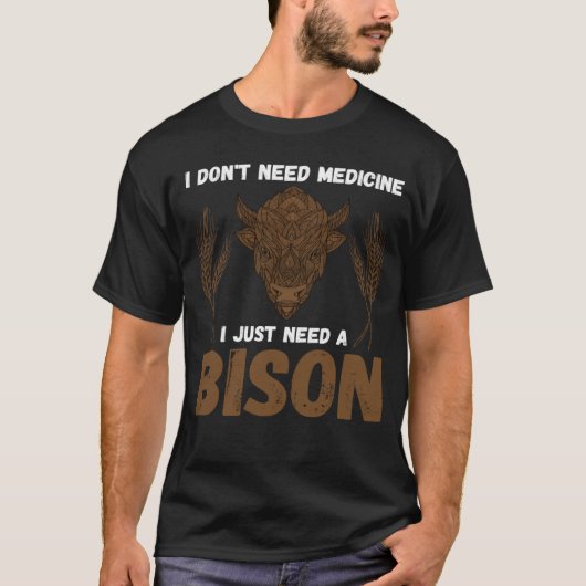 Buffalo I don t need medicine I Just need a Bison  T-Shirt (Vorderseite)