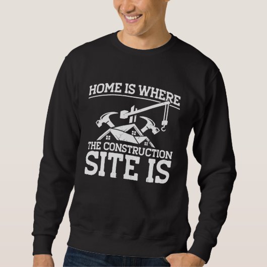 Builder Home Is Where The Construction Site Is Con Sweatshirt (Vorderseite)