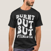 Burnt Out But Optimistics Funny Saying Humor Quote T-Shirt (Vorderseite)