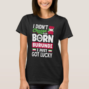 Burundian Burundi Burundian Flag I just Got Lucky T-Shirt