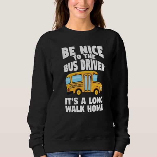 Bus Driving Be Nice To The School Bus Driver Sweatshirt (Vorderseite)
