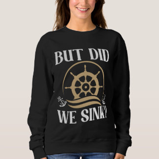 But did we sink sailing nautical Ship Cruise Ocean Sweatshirt