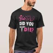 BUT DID YOU DIE NURSE T-Shirt (Vorderseite)