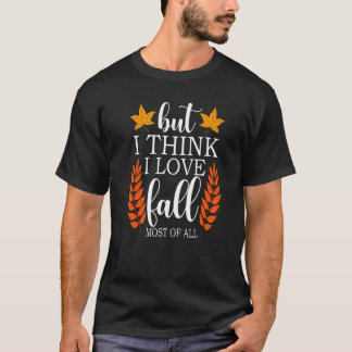 But I Think I Love Fall Most of All Fall T-Shirt