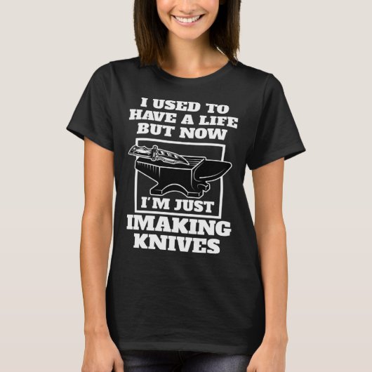 but now I'm just I making knives knives T-Shirt (Vorderseite)