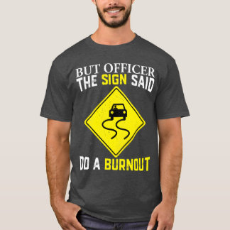 But officer the sign said do a burnout for car guy T-Shirt