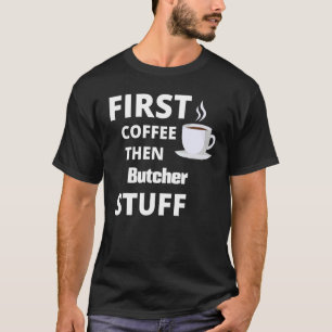 Butcher First Coffee Then Job Stuff T-Shirt