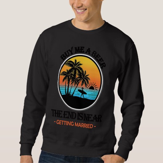 Buy Me a Beer the End Is Near Getting Married Bach Sweatshirt (Vorderseite)
