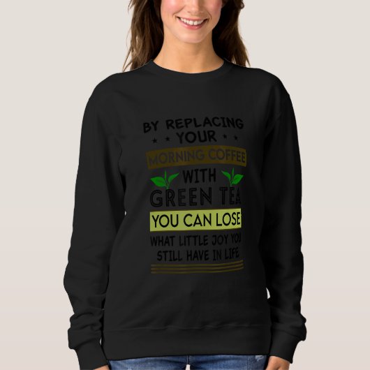 By Replacing Your Morning With Green Tea You Can L Sweatshirt (Vorderseite)