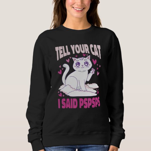 Ca Tell Your Cat I Said Pspsps Cute Cats Girls Sweatshirt (Vorderseite)