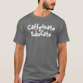 Caffeinate and Educate Funny Sprichwort Lehrer Ges T-Shirt (Vorderseite)