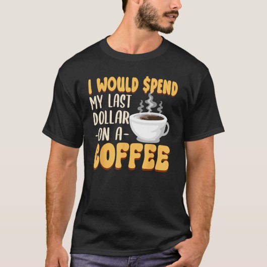 Caffeine I Would Spend My Last Dollar On Coffee T-Shirt (Vorderseite)