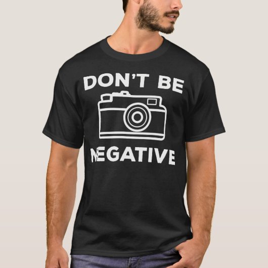 Camera Aperture Don'T Be Negative Image Photograph T-Shirt (Vorderseite)