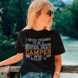 Camper Funny Camping Nature Lover T-Shirt<br><div class="desc">Ich hätte nie geträumt,  dass ich ein super sexy Camper sein würde,  aber hier bin ich doch mal dran.</div>