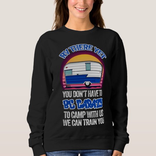 Camping RV There Yet You Don t Have to Be Crazy Sweatshirt (Vorderseite)