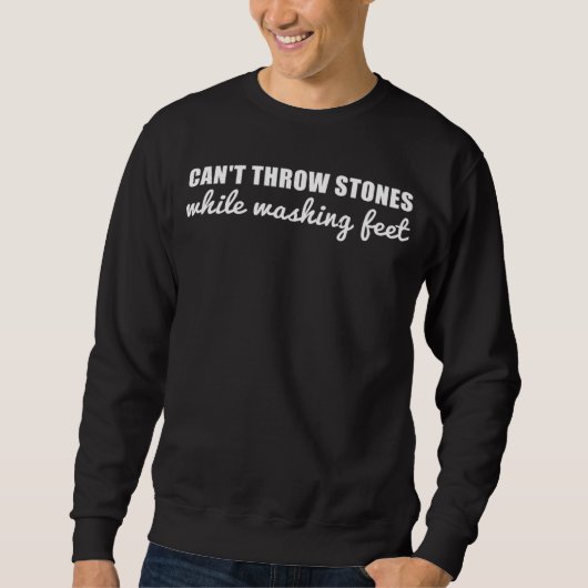 Can t Throw Stones While Washing Feet  15 Sweatshirt (Vorderseite)