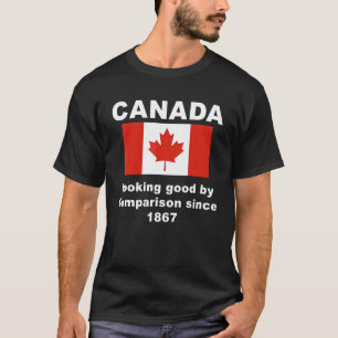Canada Looking Good By Comparison Since1867 T-Shirt