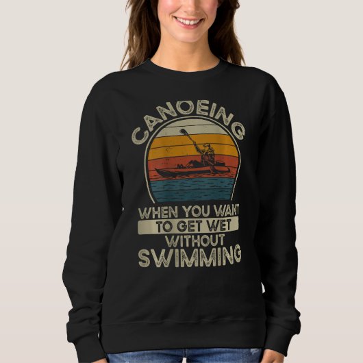 Canoeing When You Want To Get Wet Without Swimming Sweatshirt (Vorderseite)