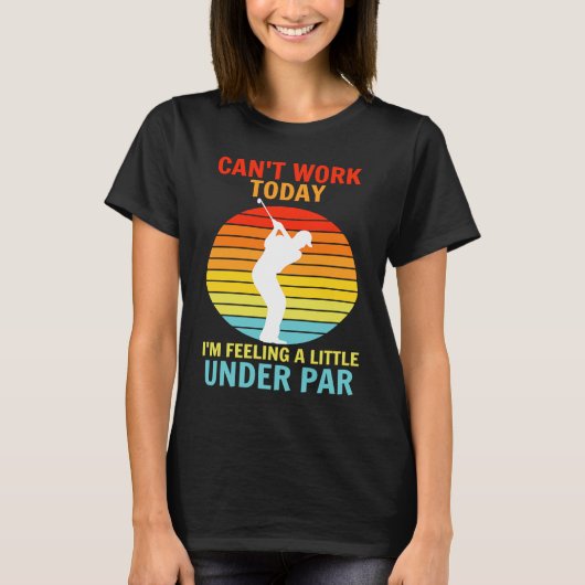 Can't Work Today I'm Feeling A Little Under Par Go T-Shirt (Vorderseite)